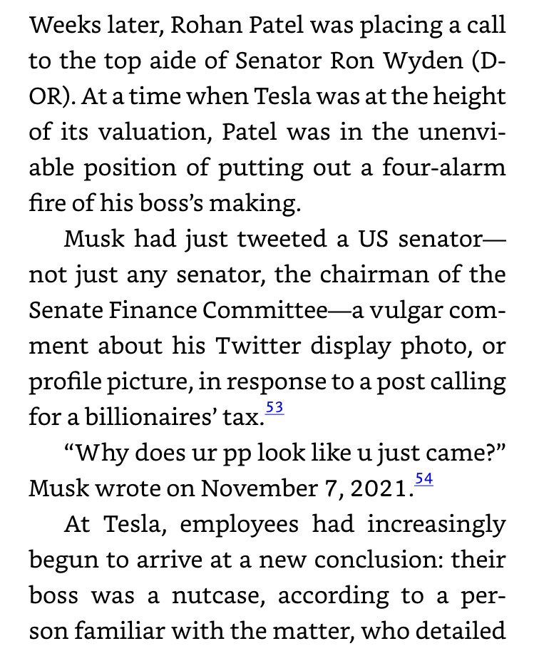 Weeks later, Rohan Patel was placing a call to the top aide of Senator Ron Wyden (D-OR). At a time when Tesla was at the height of its valuation, Patel was in the unenviable position of putting out a four-alarm fire of his boss's making. Musk had just tweeted a US senator-not just any senator, the chairman of the Senate Finance Committee-a vulgar comment about his Twitter display photo, or profile picture, in response to a post calling for a billionaires' tax.'3 
