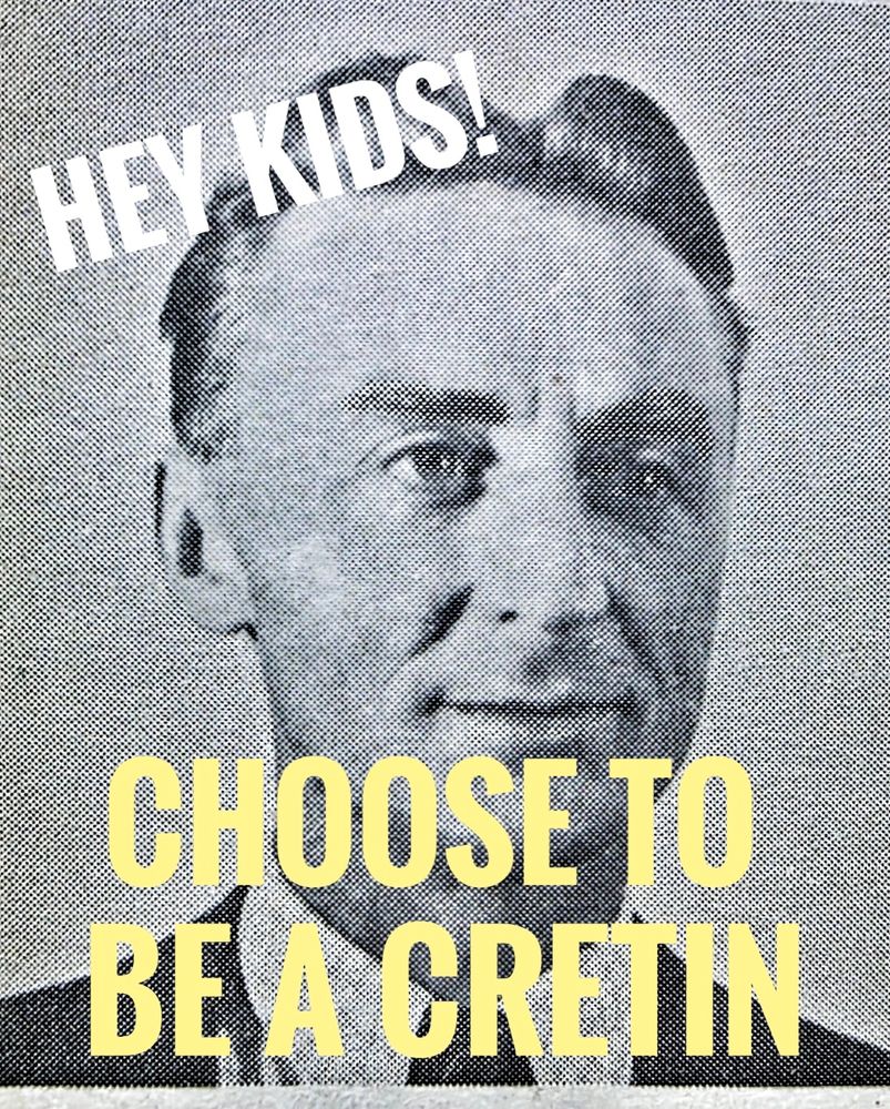 HEY KIDS! CHOOSE TO BE A CRETIN! and a black and white photo of a man staring into the distance. 