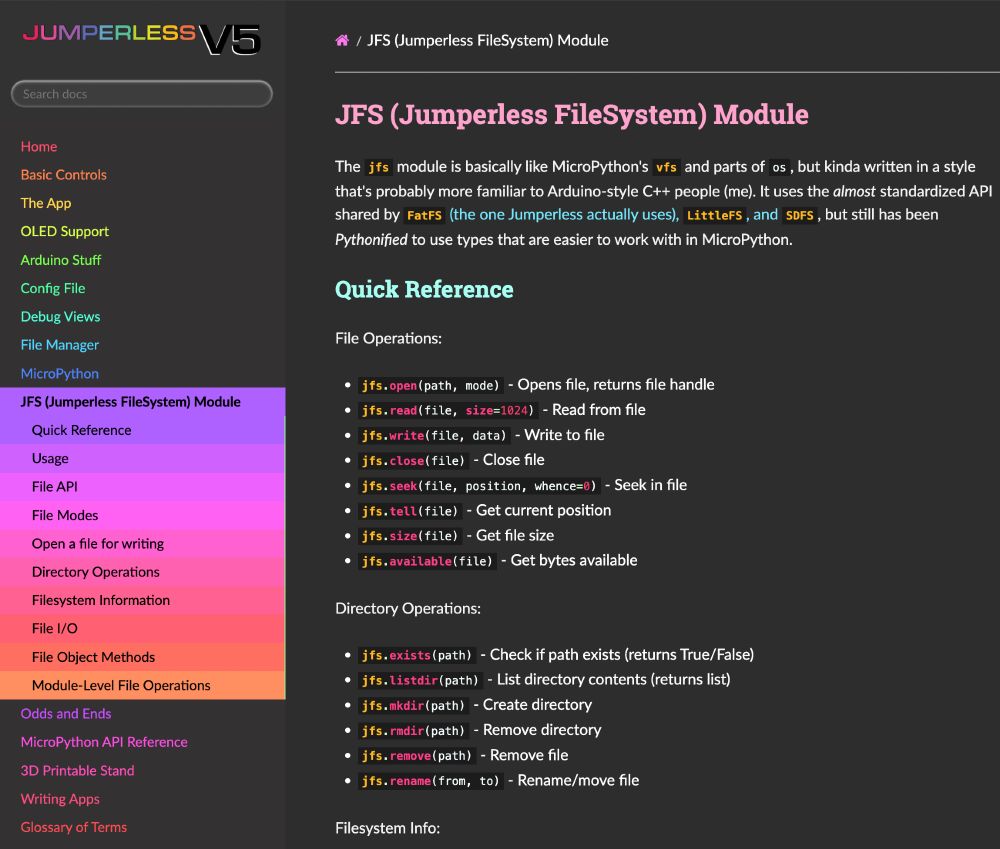 The jfs module is basically like MicroPython's vfs and parts of os, but kinda written in a style that's probably more familiar to Arduino-style C++ people (me). It uses the almost standardized API shared by FatFS (the one Jumperless actually uses), LittleFS, and SDFS, but still has been Pythonified to use types that are easier to work with in MicroPython.