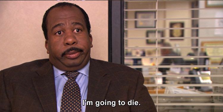 Stanley from the office saying "I'm going to die." 