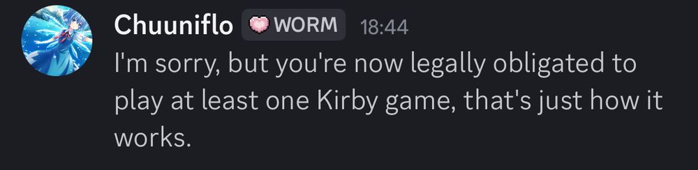 Screenshot of a Discord message by user Chuuniflo: "I'm sorry, but you're now legally obligated to play at least one Kirby game, that's just how it works."