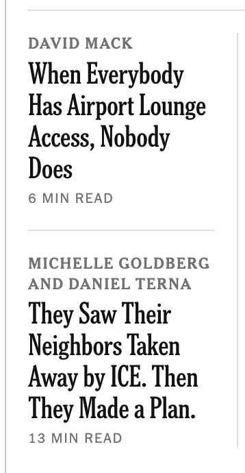 Two headlines from the digital New York Times, one right on top of the other. On top, "When Everybody Has Airport Lounge Access, Nobody Does," and beneath, "They Saw Their Neighbors Take Away by ICE. Then They Made a Plan."