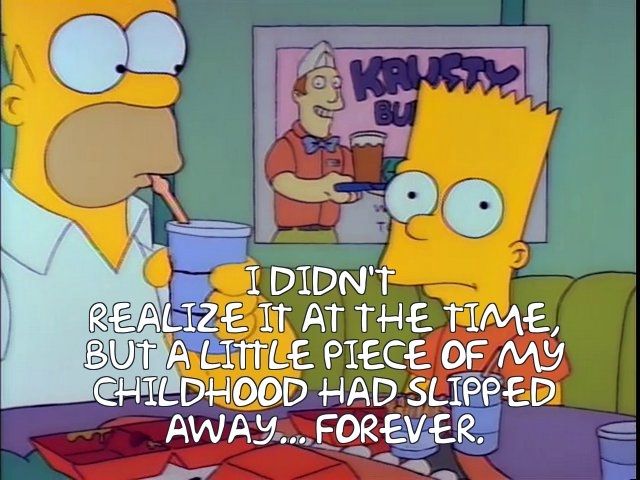 Bart and Homer Simpson. I didn't
 realize it at the time,
 but a little piece of my
 childhood had slipped
 away... forever.
