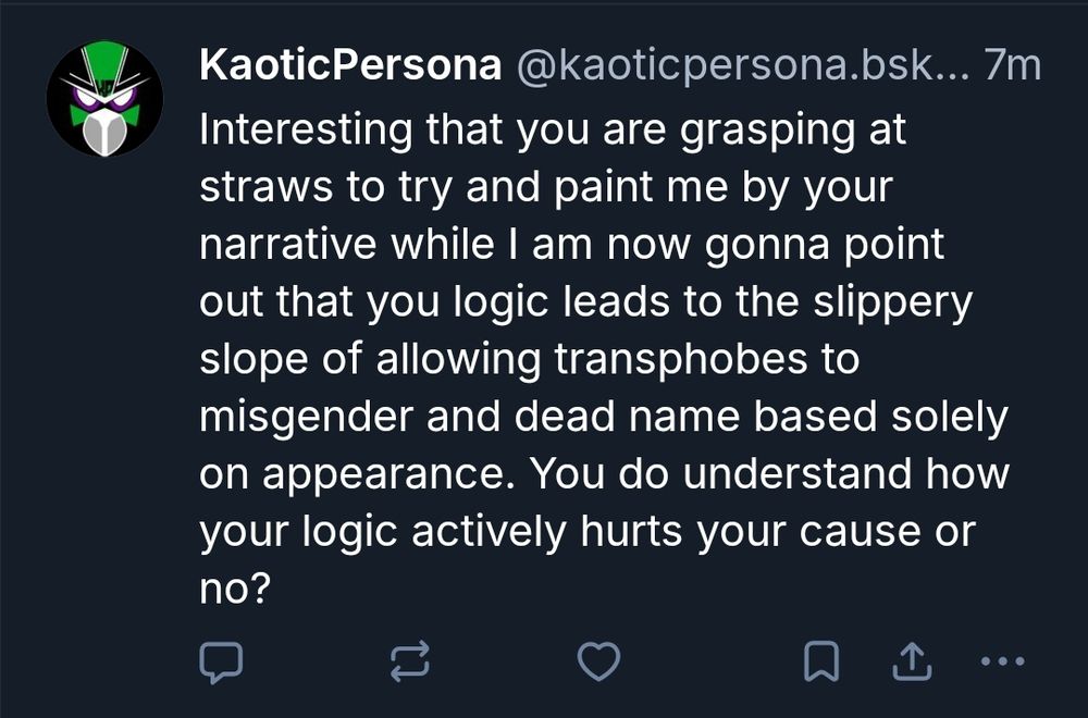 Dumbfuck says: Interesting that you are grasping at straws to try and paint me by your narrative while I am now gonna point out that you logic leads to the slippery slope of allowing transphobes to misgender and dead name based solely on appearance. You do understand how your logic actively hurts your cause or no?