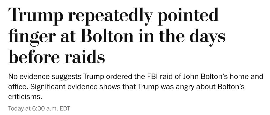 Trump repeatedly pointed finger at Bolton in the days before raids No evidence suggests Trump ordered the FBI raid of John Bolton’s home and office. Significant evidence shows that Trump was angry about Bolton’s criticisms.