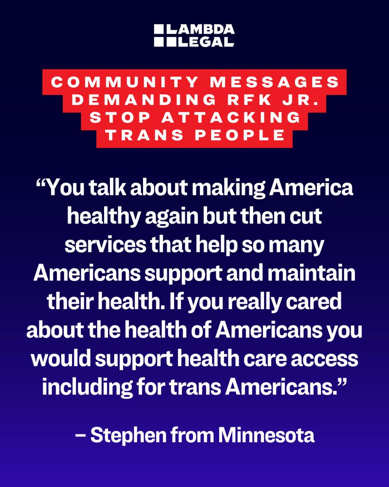Black and blue background with quote that reads, “You talk about making America healthy again but then cut services that help so many Americans support and maintain their health. If you really cared about the health of Americans you would support health care access including for trans Americans.”