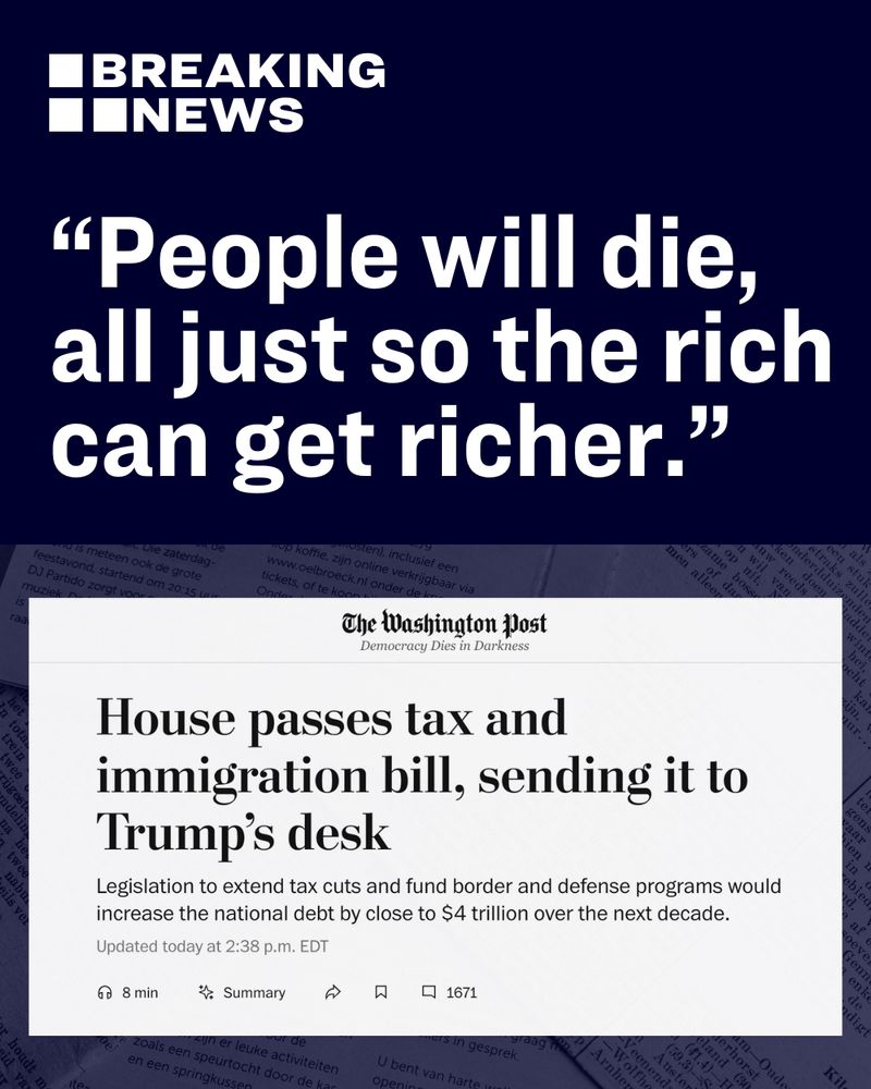 Graphic with dark blue background and quote that reads: “BREAKING NEWS People will die, all just so the rich can get richer.” Below is a screenshot of a Washington Post headline: “House passes tax and immigration bill, sending it to Trump’s desk.” Subheadline notes the legislation would increase the national debt by nearly $4 trillion over a decade. 
