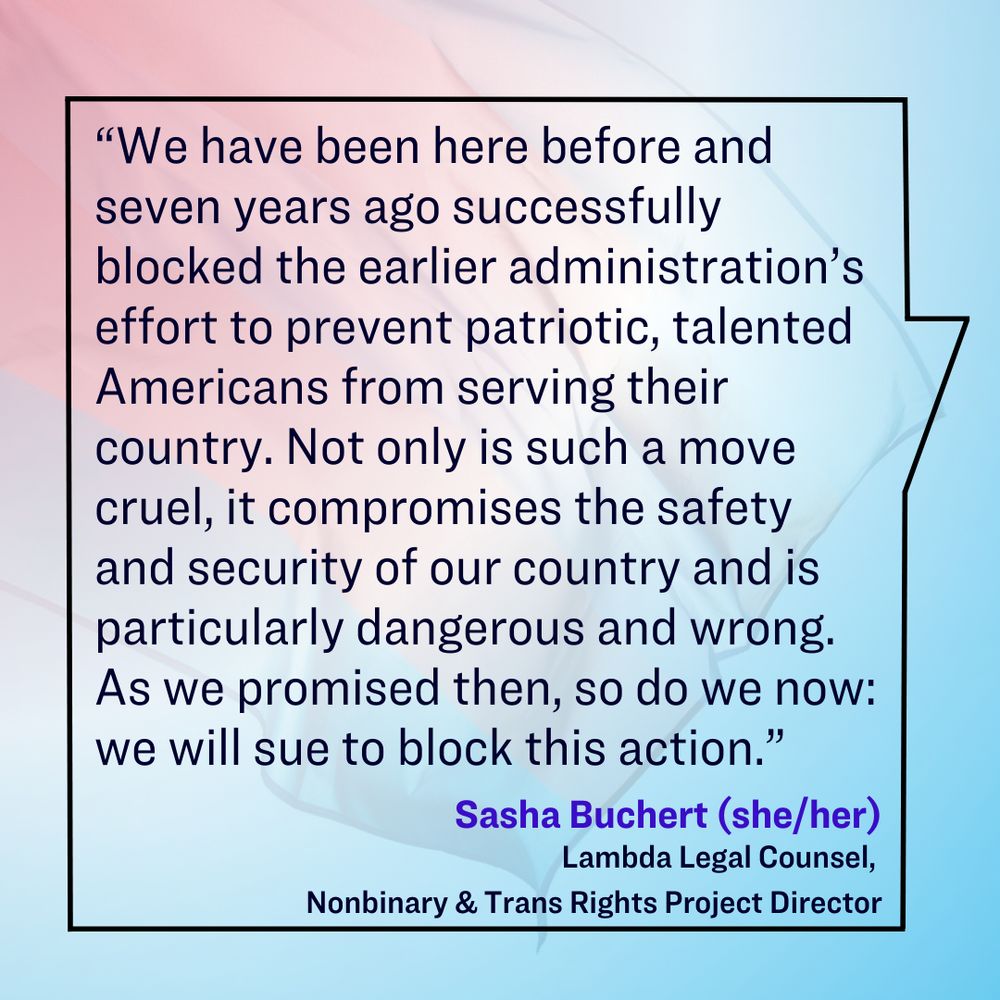 A quote from Sasha Buchert (she/her), Lambda Legal Counsel and Nonbinary & Trans Rights Project Director, displayed in a speech bubble with a soft gradient background of pink and blue tones. The text reads: 'We have been here before and seven years ago successfully blocked the earlier administration’s effort to prevent patriotic, talented Americans from serving their country. Not only is such a move cruel, it compromises the safety and security of our country and is particularly dangerous and wrong. As we promised then, so do we now: we will sue to block this action.'