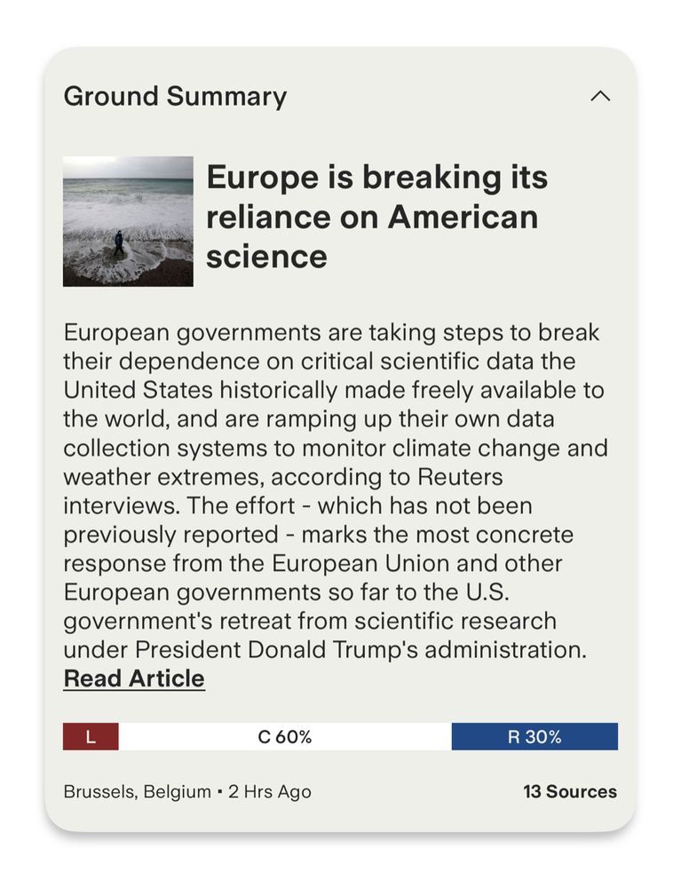 “Ground Report”
“Europe is breaking its reliance on American science”
“European governments are taking steps to break their dependence on critical scientific data the United States historically made freely available to the world, and are ramping up their own data collection systems to monitor climate change and weather extremes, according to Reuters interviews. The effort - which has not been previously reported - marks the most concrete response from the European Union and other European governments so far to the U.S. government's retreat from scientific research under President Donald Trump's administration.”