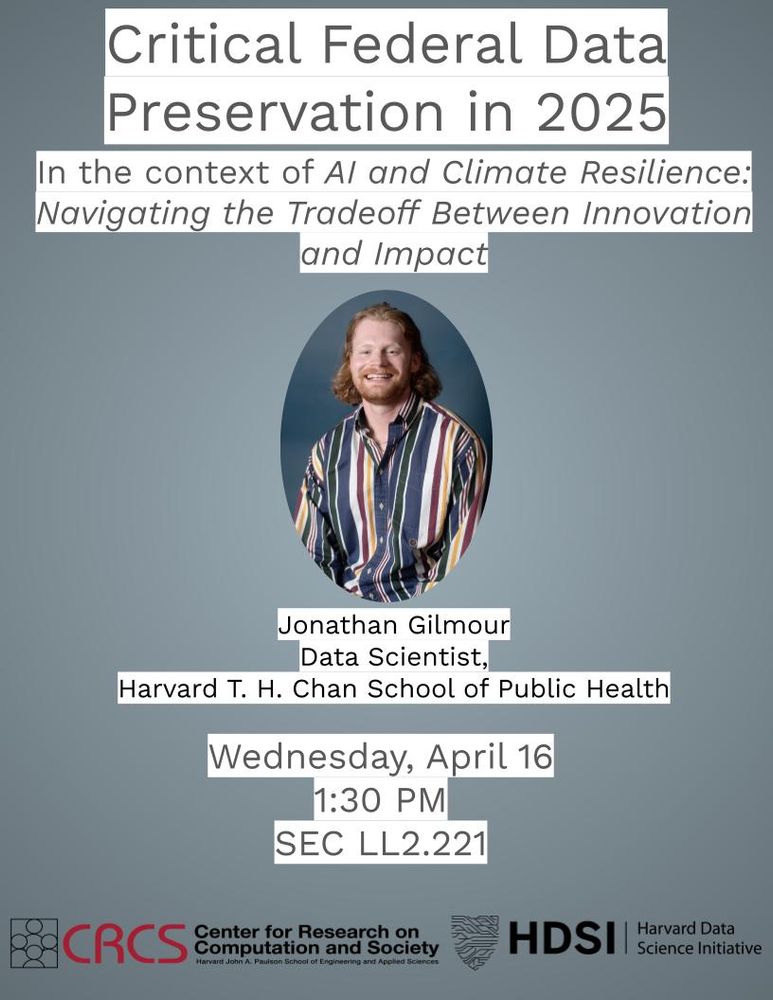  Flyer for a talk titled “Critical Federal Data Preservation in 2025.” Subtitle reads: “In the context of AI and Climate Resilience: Navigating the Tradeoff Between Innovation and Impact.” Below is a photo of speaker Jonathan Gilmour, a smiling man with long, curly hair wearing a colorful striped shirt. His title is listed as "Data Scientist, Harvard T.H. Chan School of Public Health." The event takes place on Wednesday, April 16 at 1:30 PM in SEC LL2.221. Logos at the bottom represent the Center for Research on Computation and Society (CRCS) and the Harvard Data Science Initiative (HDSI).