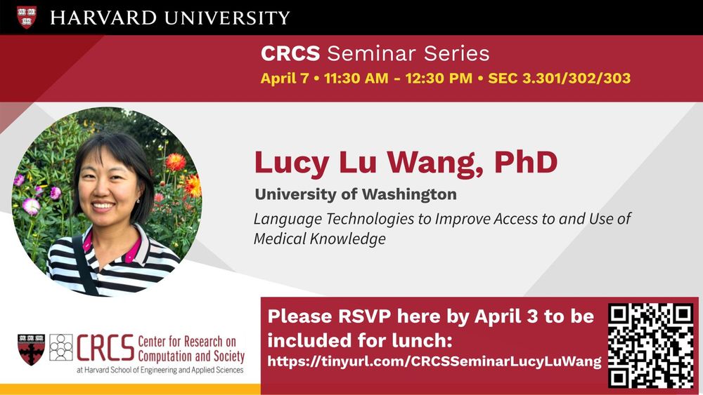 Event flyer for the CRCS Seminar Series at Harvard University. Featured speaker is Lucy Lu Wang, PhD from the University of Washington, presenting a talk titled “Language Technologies to Improve Access to and Use of Medical Knowledge.” The event takes place on April 7, 11:30 AM – 12:30 PM at SEC 3.301/302/303. The flyer includes a photo of Lucy Lu Wang smiling in front of colorful flowers. Hosted by the Center for Research on Computation and Society (CRCS) at the Harvard School of Engineering and Applied Sciences. A red box at the bottom urges attendees to RSVP by April 3 to be included for lunch, with a link (https://tinyurl.com/CRCSSeminarLucyLuWang) and a QR code.