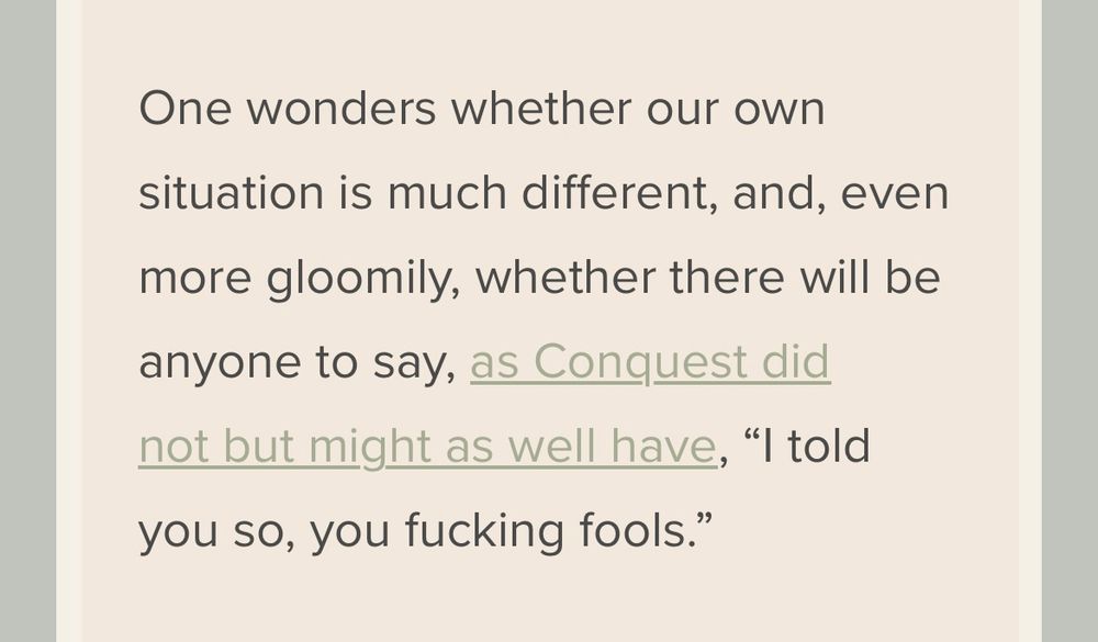 Text reads: One wonders whether our own situation is much different, and, even more gloomily, whether there will be anyone to say, as Conquest did not but might as well have, “I told you so, you fucking fools.” 