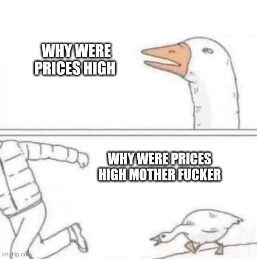 Goose meme

Why were prices high
Why were prices high mother fucker 