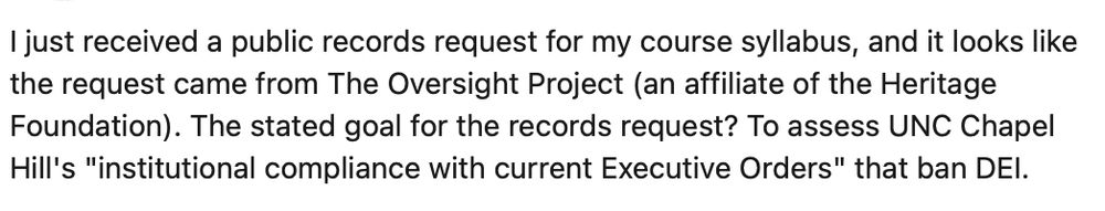 Screenshot of partial Linked In post. Embedded text reads: "just received a public records request for my course syllabus, and it looks like the request came from The Oversight Project (an affiliate of the Heritage Foundation). The stated goal for the records request? To assess UNC Chapel Hill's "institutional compliance with current Executive Orders" that ban DEI."