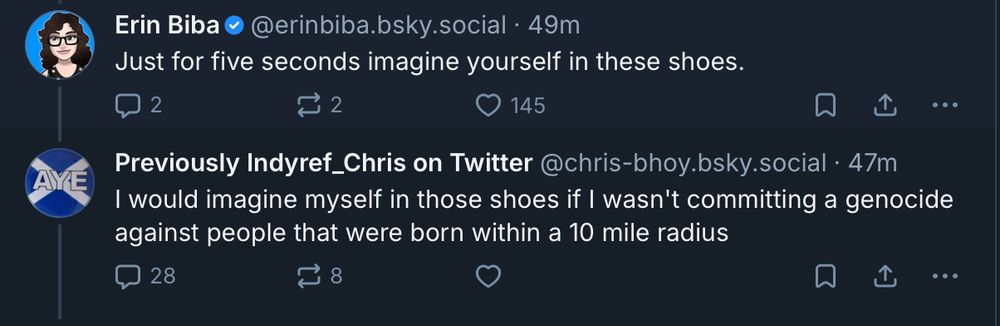 A screen grab of a post from Erin and the reply from Chris.
Erin Biba
Just for five seconds imagine yourself in these shoes.

Previously Indyref_Chris on Twitter
I would imagine myself in those shoes if I wasn't committing a genocide
against people that were born within a 10 mile radius