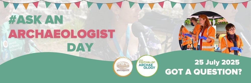 Banner with an image of archaeologists wearing orange hi-vis clothing answering questions. The CBA Festival of Archaeology and Antiquity logos sit on the bottom, next to the text '#Ask An Archaeologist Day. 25 July 2025. Got a question?'