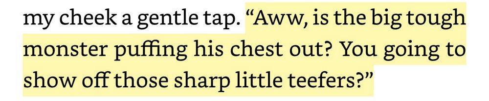 Quote: “Aww, is the big tough monster puffing his chest out? You going to show off those sharp little teefers? 