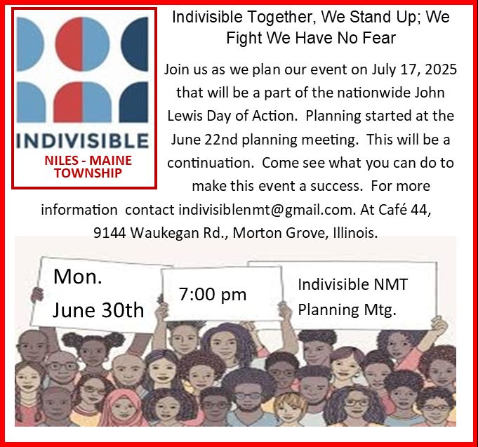 Indivisible Niles Maine Township invites you to join us as we plan our July 17th event for the John Lewis Day of Action.  We will be me7eting at Cafe 44, 9144 Waukegan Rd. Morton Grove at 7:00 pm.  Please RSVP to indivisiblenmt@gmail.com.