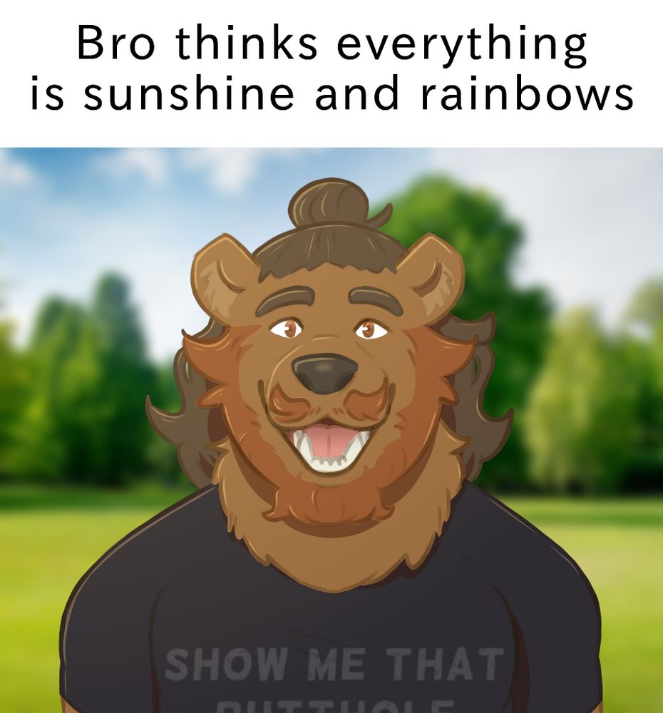Art of my fursona as a bear smiling gleefully in front of a sunny park. Text above him reads "Bro thinks everything is sunshine and rainbows."