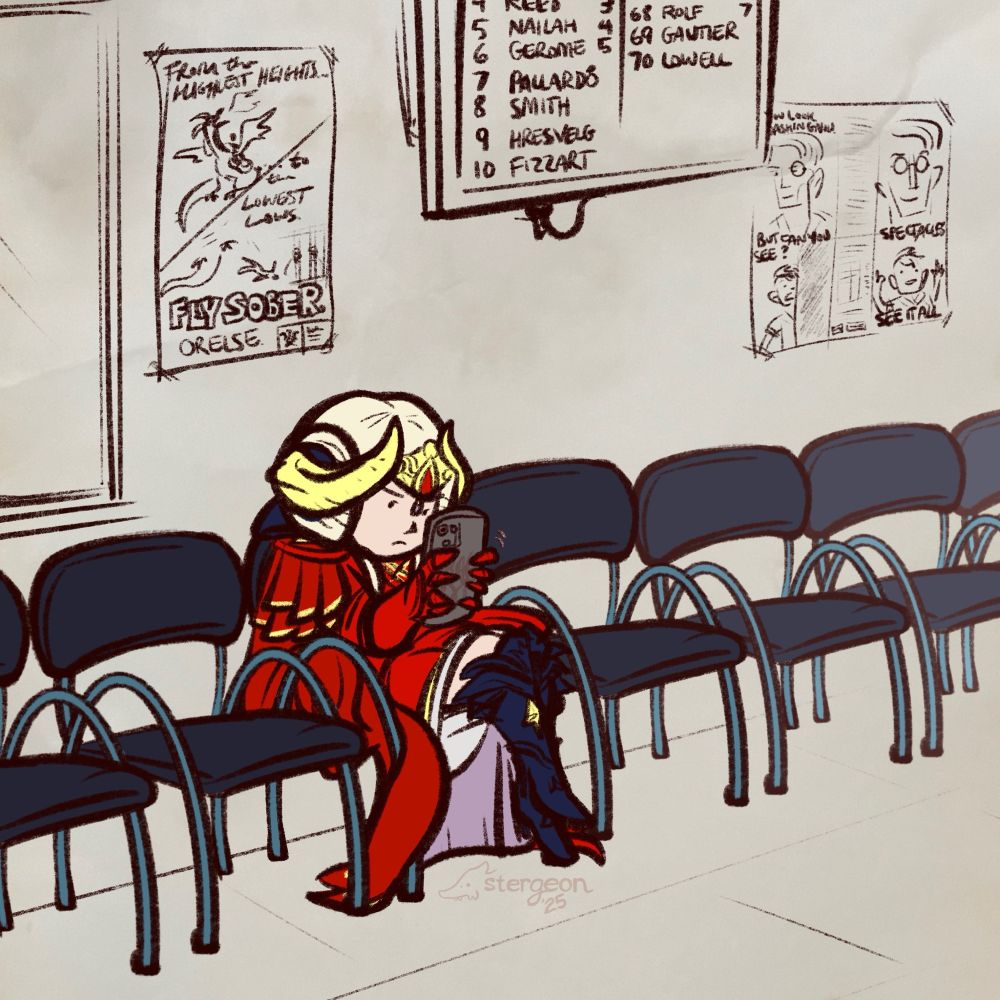 digital drawing of edelgard von hresvelg from fire emblem three houses. she is in her full post-timeskip emperor regalia and is in the lobby of her local branch of the department of motor vehicles. she’s sitting in a very uncomfortable-looking chair typing away on her phone (read: playing candy crush). the phone case is in flame emperor colors and has the crest of flames on the back which is pretty sweet. 

on the walls around her are some posters with PSAs. the first pictures a guy on a wyvern in the sky and says “from the highest heights…” then splits, where the bottom half reads “… to the lowest lows.” it shows that guy falling off his wyvern and also in jail somehow. the bottom reads “fly sober. or else.” the second poster features a dapper guy with a monocle, captioned “you look dashing.” the pane below it reads “but can you see?” and shows half of a child screaming, with the other half of the pane blacked out. the third panel says “Spectacles: See it all” and shows the dapper guy again wearing glasses, as well as a whole and hale child-like creature pseudo-smiling and saying something like “yippee” or whatever children say.

above edelgard is a tv with numbers and names and desks on them. edelgard (#9) is pretty far down the list behind some familiar names like nailah and pallardó, though well ahead of gautier (#69)