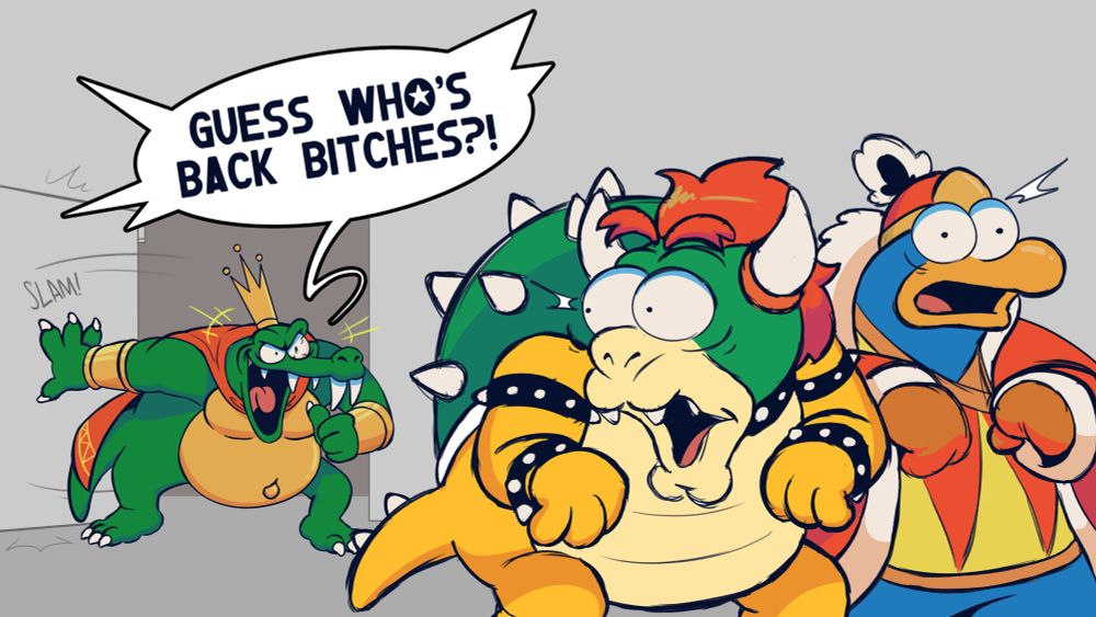 King K. Rool busting into a room with Bowser and King Dedede, while saying “GUESS WHO’S BACK BITCHES?!”
