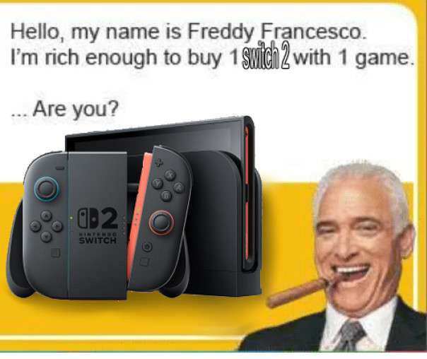 A photo of Freddy Francesco smoking a cigar right next to a photo of a Nintendo Switch 2, saying "Hello, my name is Freddy Francesco. I'm rich enough to buy 1 Switch 2 with 1 game. Are you?".