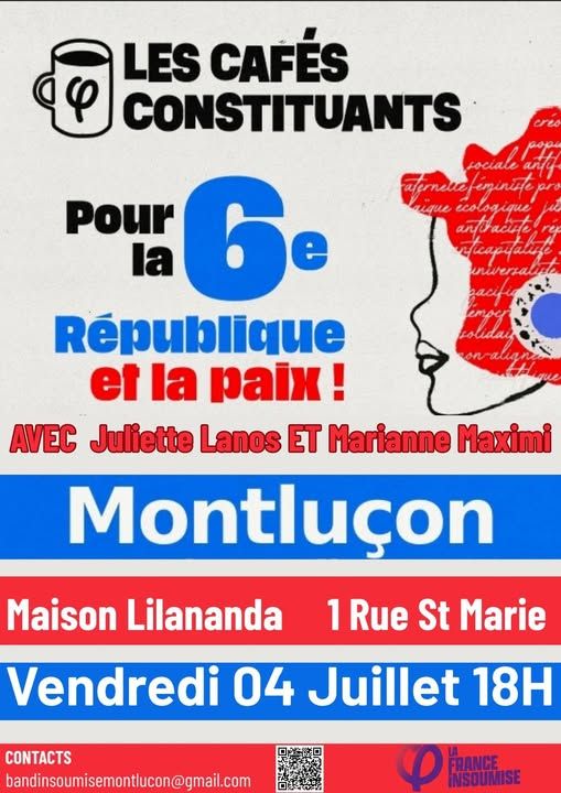 LES CAFÉS CONSTITUANTS
Pour la République et la paix!
AVEC Juliette Lanos ET Marianne Maximi
Montluçon
Maison Lilananda
1 Rue St Marie
Vendredi 04 Juillet 18H
CONTACTS bandinsoumisemontlucon@gmail.com
FRANCE INSOUMISE
