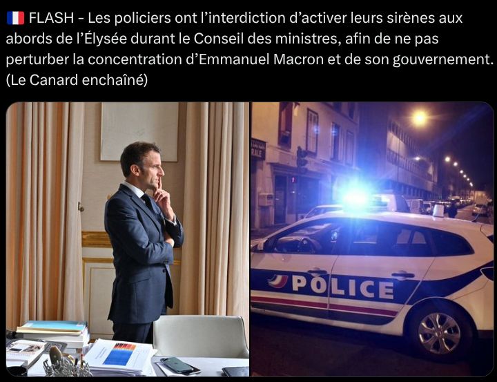 Texte: 🇫🇷 FLASH - Les policiers ont l’interdiction d’activer leurs sirènes aux abords de l’Élysée durant le Conseil des ministres, afin de ne pas perturber la concentration d’Emmanuel Macron et de son gouvernement. (Le Canard enchaîné)
Photo : Macron et une voiture de police.