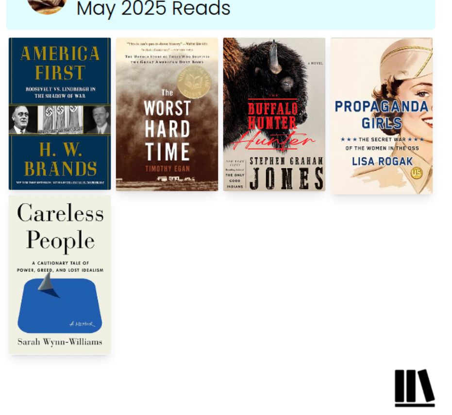 May 2025 Reads. America First by H.W. Brands, The Worst Hard Times by Timothy Egan, The Buffalo Hunter Hunter by Stephen Graham Jones, Propaganda Girls by Lisa Rogan, and Careless People by Sarah Wynn-Williams