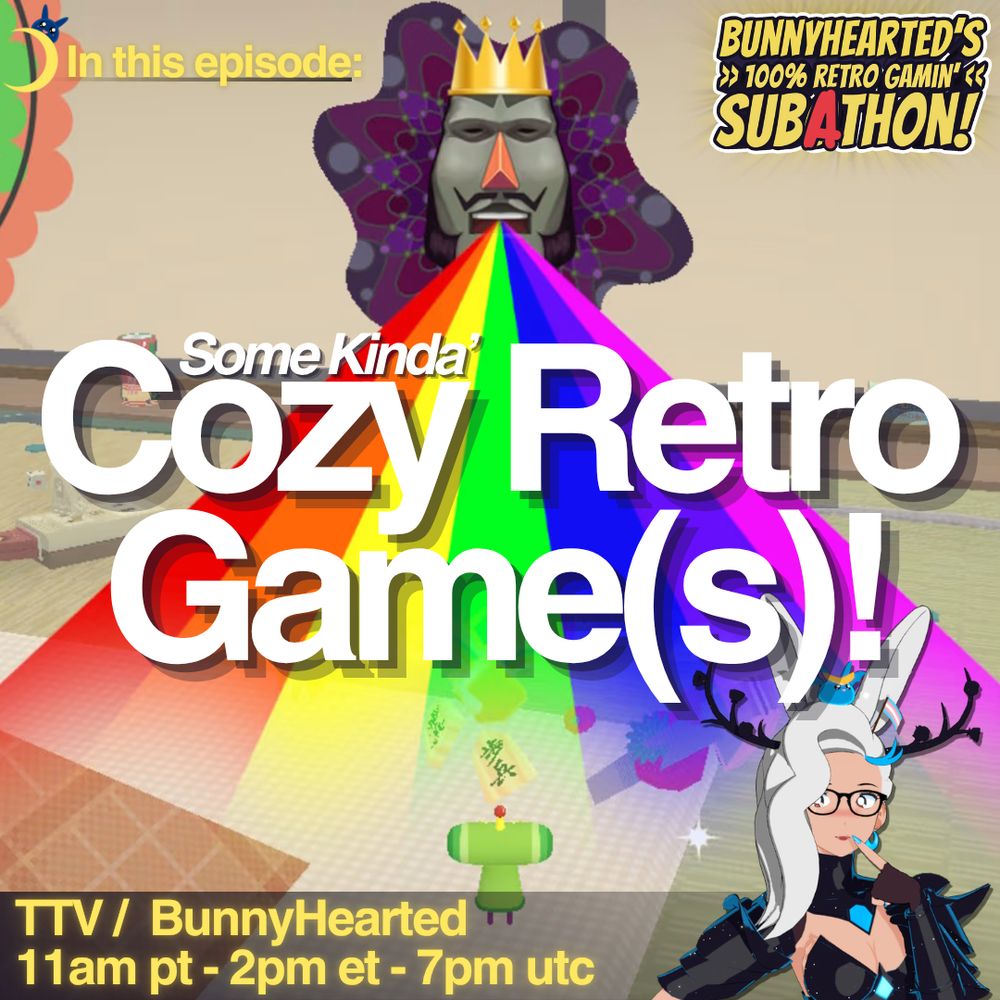Next to a crescent moon with a little blue slime peeking over the top, the words: "In this episode: some kinda cozy retro game or games!". Shows that it's part of the subathon, and that stream time is at 11am pt, 2pm et, and 7pm utc. the background is from katamari, with the king blasting a rainbow out of their mouth. Bunnyhearted in blue winter armour is in the corner in a thoughtful expression (bunny is a white retro anime bunnygirl villain with white floofy hair and glasses).
