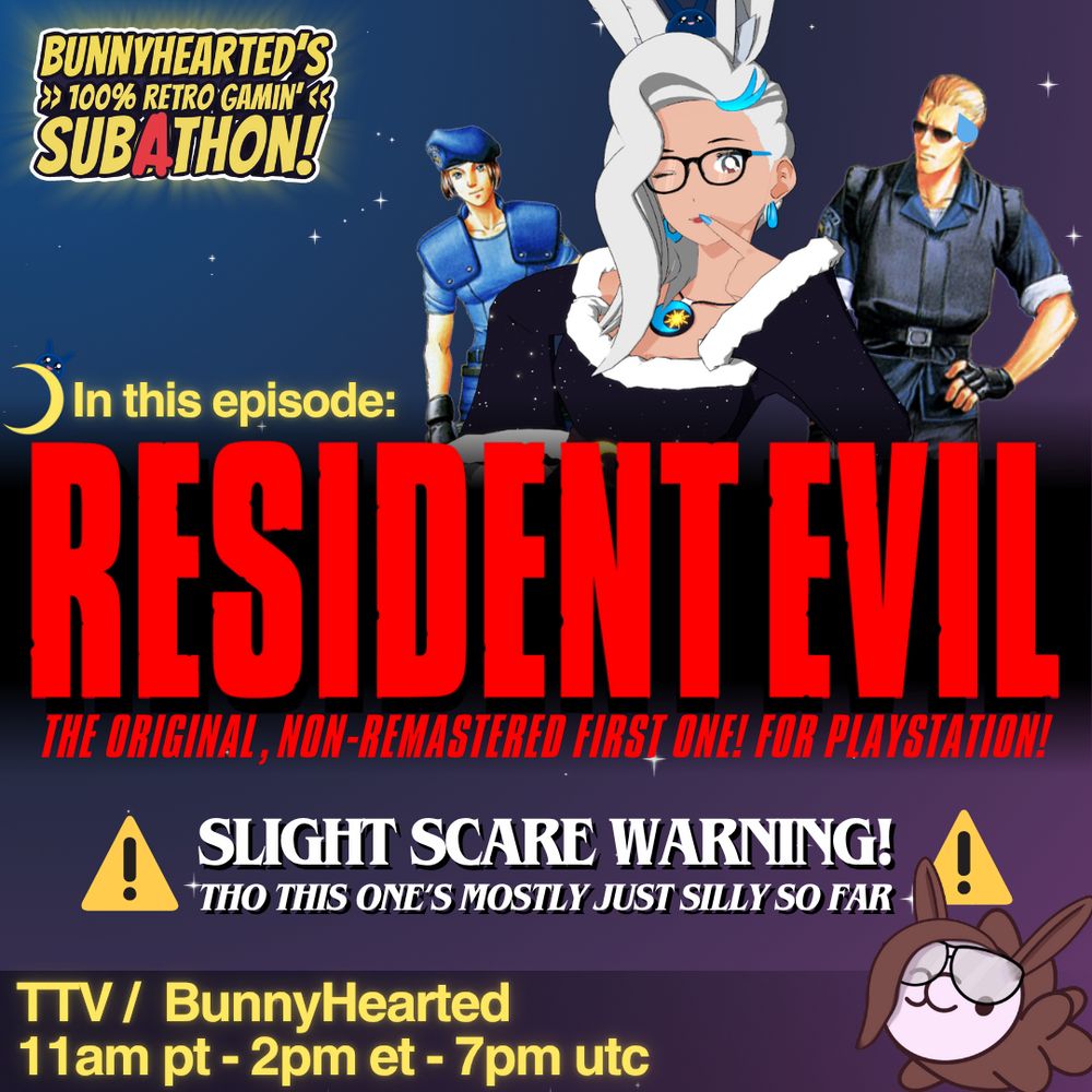 With a blue and purple starry background, a stream poster! It says "Bunnyhearted's 100% retro gamin' subathon" in the corner, and then "in this episode: Resident Evil! The original non-remastered first one! For playstation! Slight scare warning, tho this one's mostly just silly so far. Shows stream times of 11am pt, 2pm et, and 7pm utc.

Above the game title, bunnyhearted (a white retro anime bunnygirl vtuber with floofy hair, glasses, and a cool slime on her head) looks suspiciously at one of the characters from the game (Wesker). She's in a winter outfit with white hair. At the bottom, a snom bunny waves!