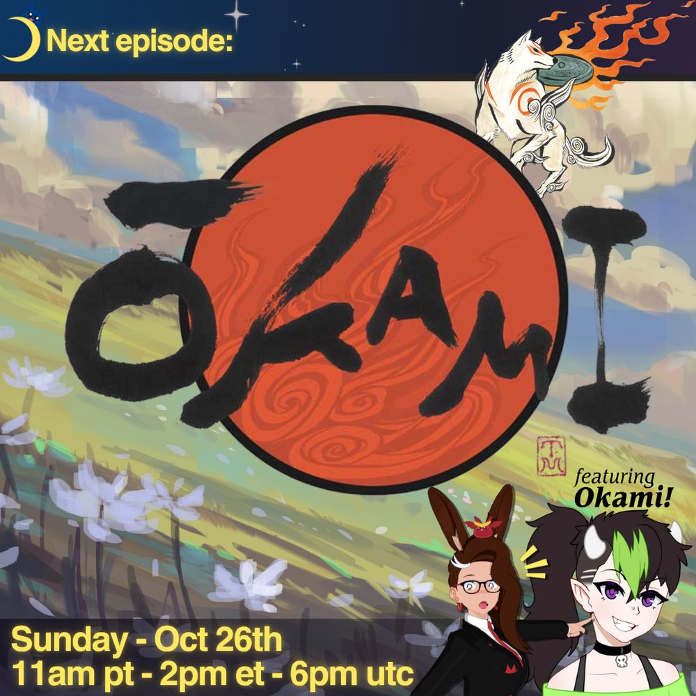 With a starry blue and purple background and a little crescent moon, the words "Next Episode:" Okami! Includes art from the game featuring a painterly field with flowers, the logo with the word Okami in front of the sun, and Amaterasu from the game perched on top. She's a white dog with red markings with a flaming disk on her back. Shows stream times of 11am pm pt, 2pm et, and 6pm utc. Also includes bunnyhearted (white retro anime bunnygirl with brown floofy hair, glasses, and a cool slime on her head in a red and black suit) pointing dramatically at Okami, who is a cartoon person with brown and green hair, horns, purple eyes, and a cheeky grin. 