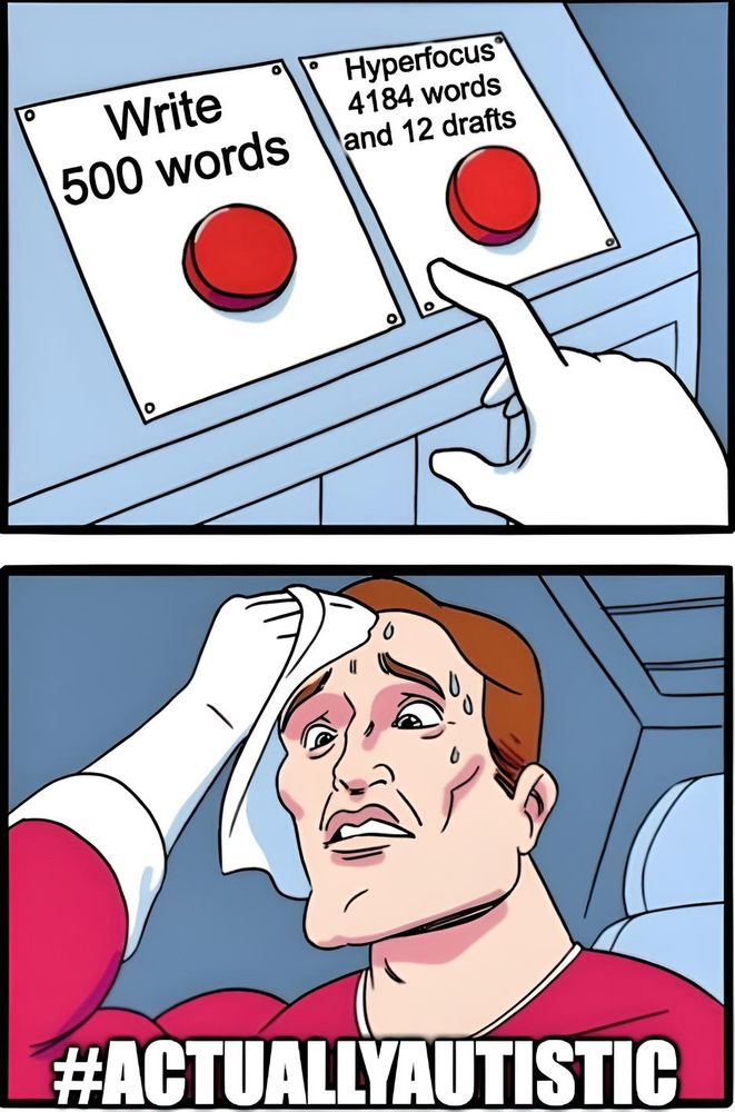 A two-panel cartoon depicts a dilemma. In the first panel, a gloved hand hovers between two red buttons: one labelled "Write 500 words" and the other "Hyperfocus 4184 words and 12 drafts." In the second panel, a person wipes sweat from their brow, with the dilemma presented below, and large text at the bottom reading "#ACTUALLYAUTISTIC." 

The meme highlights the experience of autistic individuals who may find it challenging to do a simple writing task without becoming intensely focused and producing much more work than intended.