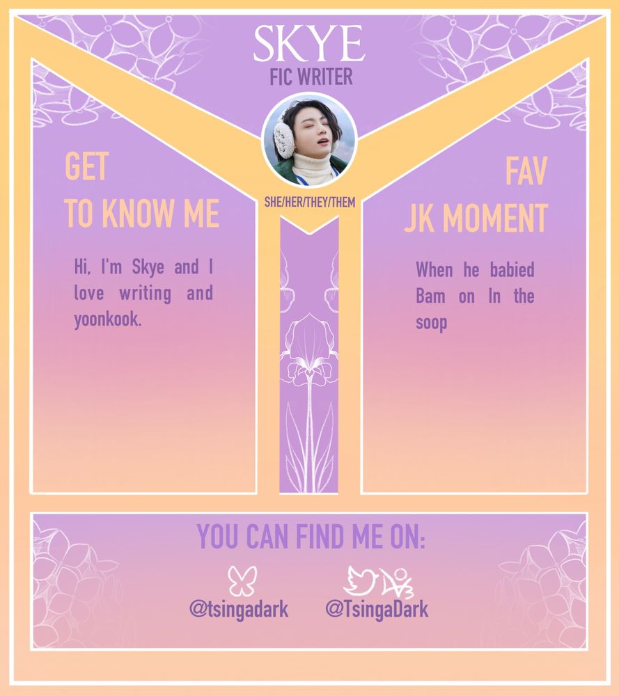 SKYE
FIC WRITER
GET TO KNOW ME: Hi, I'm Skye and I love writing and yoonkook.
SHE/HER/THEY/THEM
FAV JK MOMENT :When he babied Bam on In the SOOp
YOU CAN FIND ME ON: @tsingadark (Bluesky) @TsingaDark (Twitter and AO3)