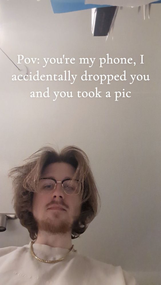 Pov you are my phone and I accidentally dropped you, and you took a picture 