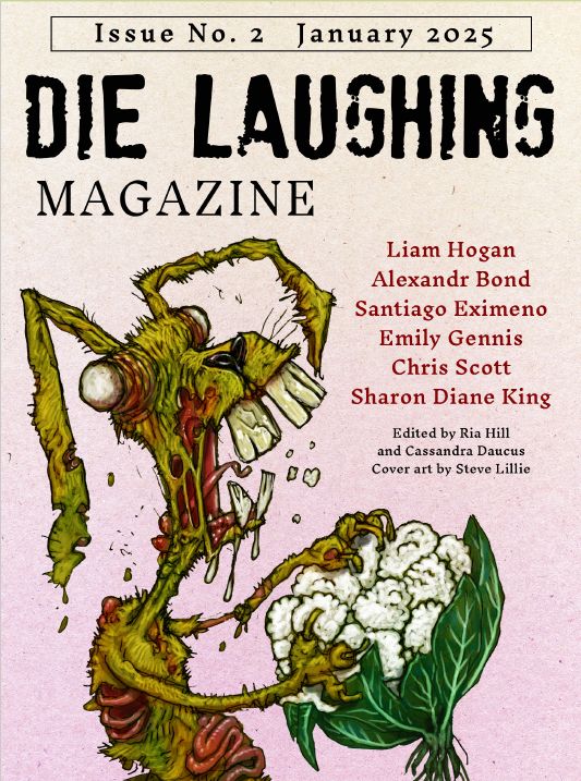 The cover of Die Laughing Magazine Issue 2 depicts, on a pinkish background a cartoon-style zombie rabbit, with guts exposed, who is munching on a suspiciously brain-shaped cauliflower. 

Text on the cover reads:
Issue No. 2 
January 2025
Die Laughing Magazine

Authors: 
Liam Hogan
Alexandr Bond
Santiago Eximeno
Emily Gennis
Chris Scott
Sharon Diane King

Edited by Ria Hill and Cassandra Daucus
Cover Art by Steve Lillie