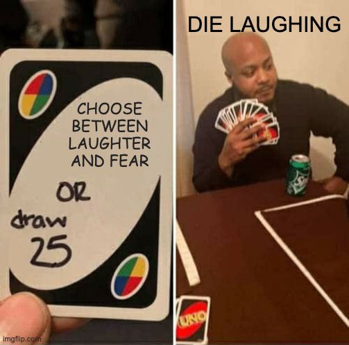 Uno meme! On the left, an Uno card that reads "choose between laughter and fear OR draw 25" and on the right, a seated person holding a hand full of so many Uno cards (clearly having drawn 25 to avoid such an unfair decision). 