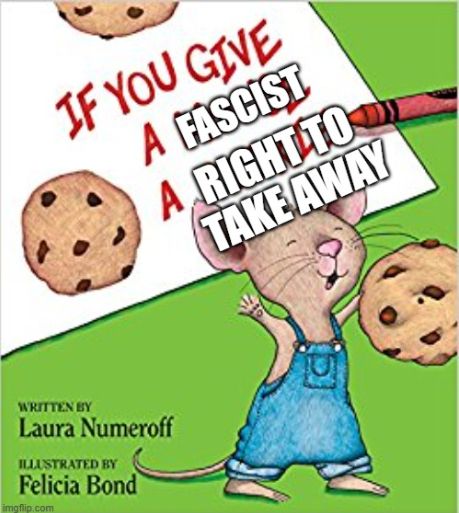 The cover to the story "If You Give A Mouse A Cookie." But instead it says "If You Give A Fascist A Right To Take Away."