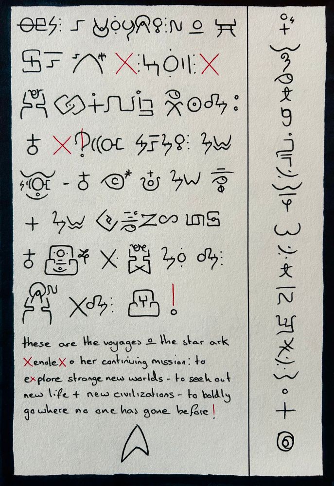 An alternative alphabet with text in two boxes, one main portrait with the bulk of the text, and a vertical box to the right with a vertical sentence. The text in the main box reads “These are the voyages of the star ark Xenolex. Her continuing mission: to explore strange new worlds - to seek out new life and new civilizations - to boldly go where no man has gone before!” And the right vertical box reads “it’s writing Janeway but not as we know it.” The Star Trek insignia lies at the bottom of the page.