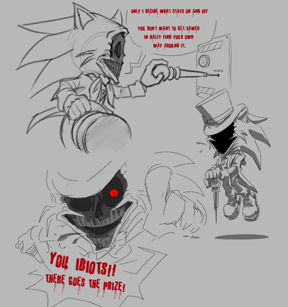 "Only I decide what stays on and off. You don't want to get sawed in half? Find your own way around it."

Gekido takes off his hat to get a better look at the power button, he used his cane to press the small button in the hole.

Gekido floats, yeah he can do that

"YOU IDIOTS!! There goes the prize!"
Gekido points to the prize, he's furious with the incompetence of... well I can't say just yet lol