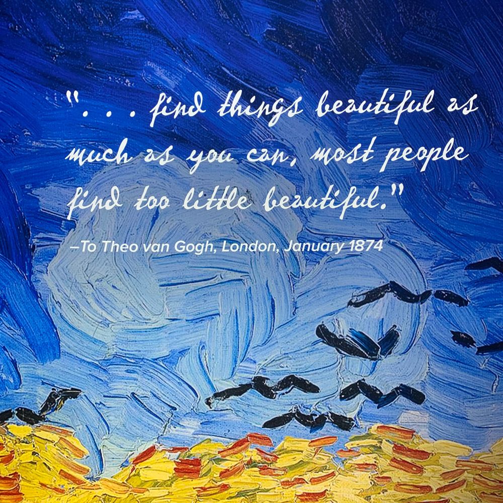 "...find things beautiful as much as you can, most people find too little beautiful." - To Theo Van Gogh, London, January 1874