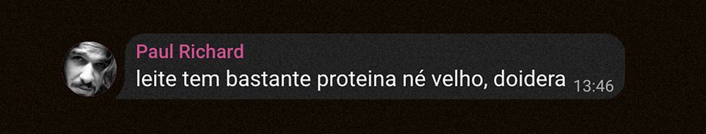 print do telegram onde o usuário Paul Richard diz a seguinte frase:

"leite tem bastante proteína né velho, doidera"