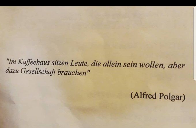 Quote by Alfred Polgar (in German): "People who sit in a coffee shop, are people who want to be alone, but need some company for that"