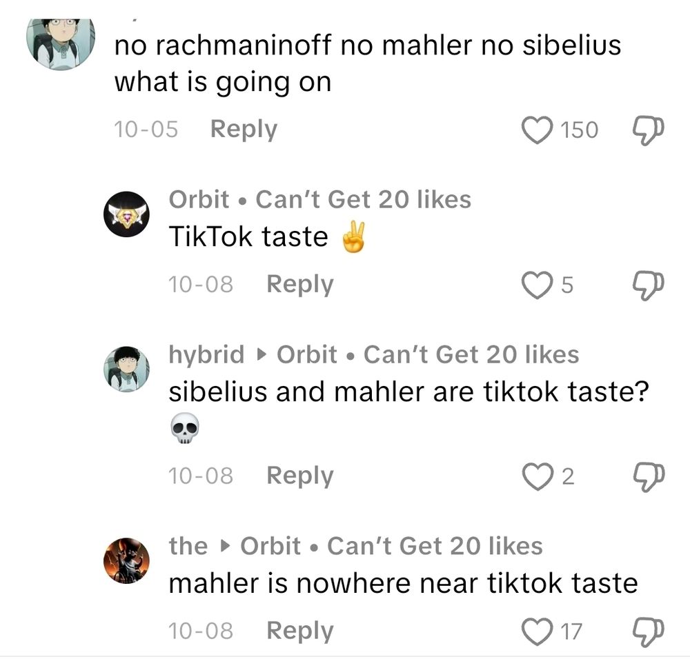 A: "no rachmaninoff no mahler no sibelius what is going on"
B: "TikTok taste" ✌️
A: "sibelius and mahler are tiktok taste? 💀"
C: "mahler is nowhere near tiktok taste" 