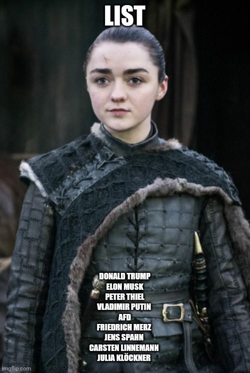 Arya Stark meme
Überschrift "List"
Darunter die Namen: Donald Trump, Elon Musk, Peter Thiel, Vladimir Putin, AfD, Friedrich Merz, Jens Spahn, Carsten Linnemann, Julia Klöckner