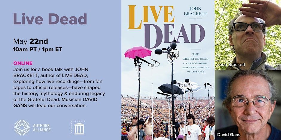 Image for booktalk featuring book cover, headshots of John Brackett and David Gans.  Text reads: Live Dead. May 22nd. 10am PT / 1pm ET. ONLINE. Join us for a book talk with JOHN BRACKETT, author of LIVE DEAD, exploring how live recordings-from fan tapes to official releases-have shaped the history, mythology & enduring legacy of the Grateful Dead. Musician DAVID GANS will lead our conversation.