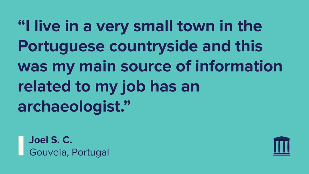 “I live in a very small town in the Portuguese countryside and this was my main source of information related to my job has an archaeologist.”
Joel S. C.
Gouveia, Portugal