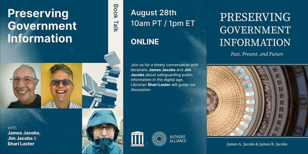 Promotional image. Features photos of James Jacobs, Jim Jacobs, and Shari Laster, the cover of the book Preserving Government Information: Past Present, and Future, and the logos of the Internet Archive and Authors Alliance. Text on image reads: Book Talk. Preserving Government Information, with James Jacobs, Jim Jacobs, and Shari Laster. August 28th, 10 am Pacific Time, 1 pm Eastern Time. Online. Join us for a timely conversation with librarians James Jacobs and Jim Jacobs about safeguarding public information in the digital age. Librarian Shari Laster will guide our discussion.