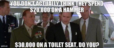 Independence Day movie quote waxing on if the government spends $20,000 on hammer or $30,000 on a toilet seat because where does all that money go obviously