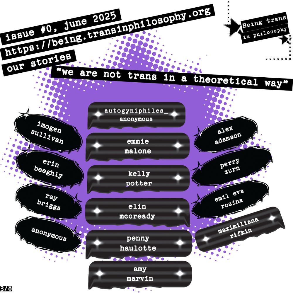 Text header: issue #0, june 2025, https://being.transinphilosophy.org, our stories, “we are not trans in a theoretical way”. A list of contributors with each name on a black badge over a purple splatter. The names are: Imogen Sullivan, Erin Beeghly, Ray Briggs, Anonymous, autogyniphiles_anonymous, Emmie Malone, Kelly Potter, Elin McCready, Penny Haulotte, Amy Marvin, Alex Adamson, Perry Zurn, Emil Eva Rosina, and Maximiliana Rifkin. 
